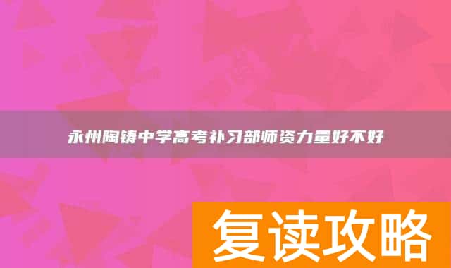 永州陶铸中学高考补习部师资力量好不好