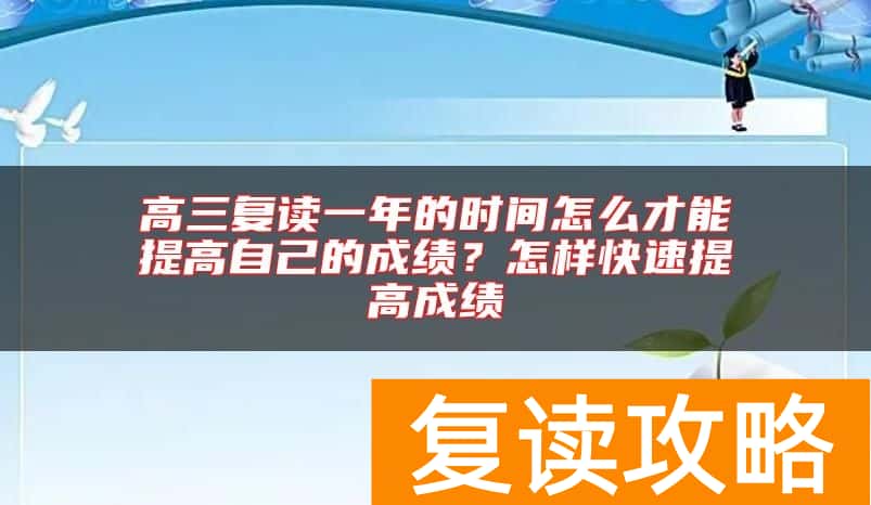 高三复读一年的时间怎么才能提高自己的成绩？怎样快速提高成绩