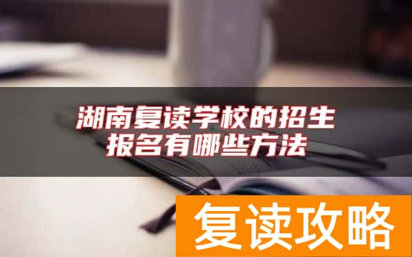 湖南复读学校的招生报名有哪些方法