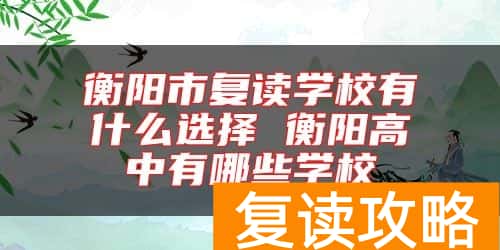 衡阳市复读学校有什么选择 衡阳高中有哪些学校