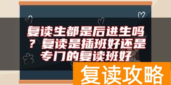 复读生都是后进生吗?复读是插班好还是专门的复读班好