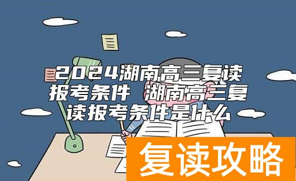 2024湖南高三复读报考条件 湖南高三复读报考条件是什么