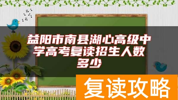 益阳市南县湖心高级中学高考复读招生人数多少