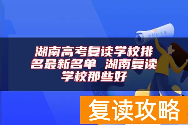 湖南高考复读学校排名最新名单 湖南复读学校那些好