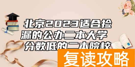北京2023适合捡漏的公办二本大学 分数低的二本院校
