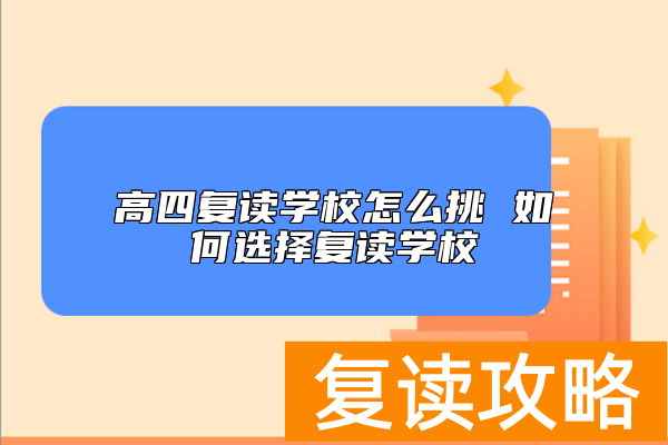 高四复读学校怎么挑 如何选择复读学校