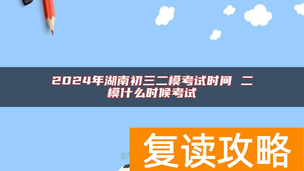 2024年湖南初三二模考试时间 二模什么时候考试