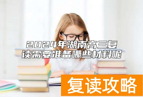 2024年湖南高三复读需要准备哪些材料呢