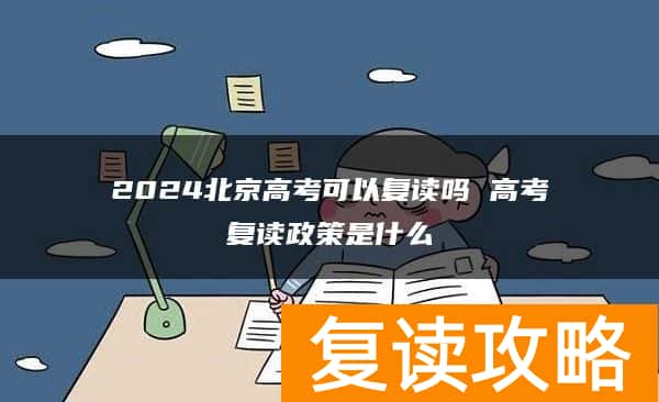 2024北京高考可以复读吗 高考复读政策是什么