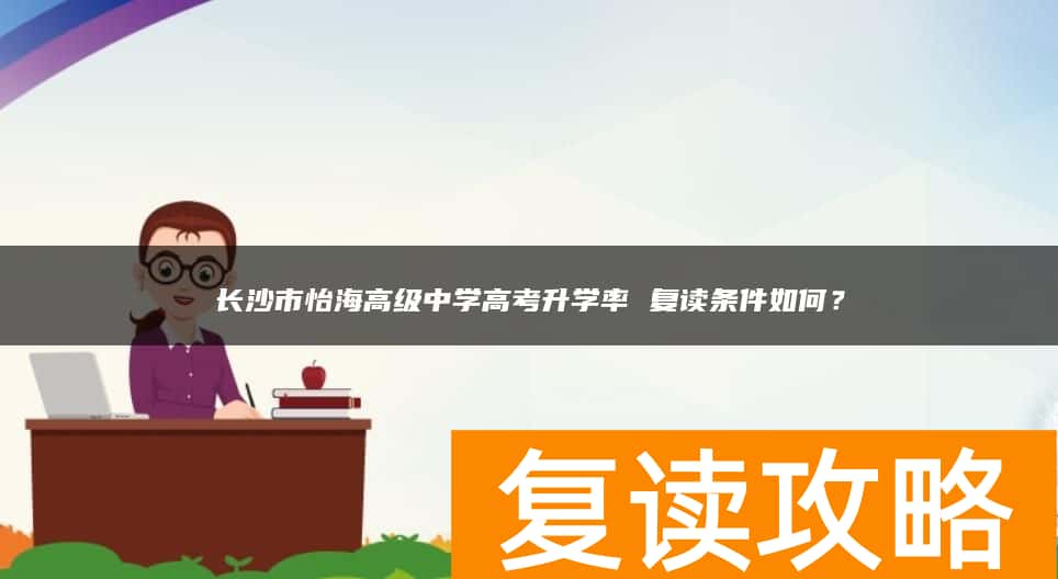 长沙市怡海高级中学高考升学率 复读条件如何？