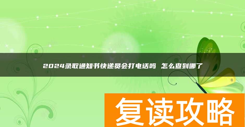 2024录取通知书快递员会打电话吗 怎么查到哪了