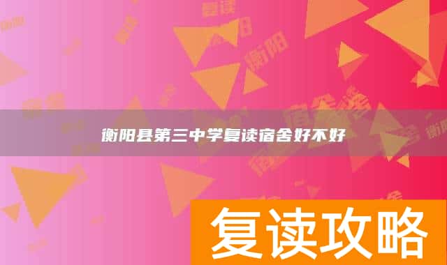 衡阳县第三中学复读宿舍好不好