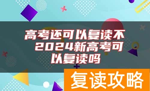 高考还可以复读不 2024新高考可以复读吗