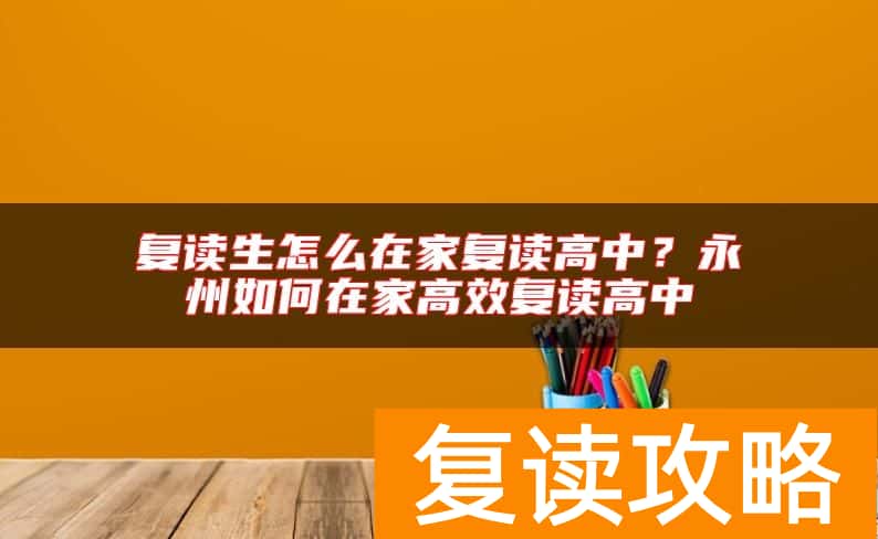 复读生怎么在家复读高中?永州如何在家高效复读高中