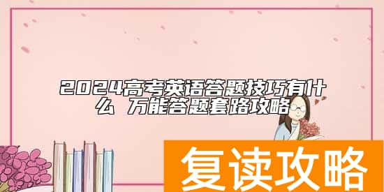 2024高考英语答题技巧有什么 万能答题套路攻略