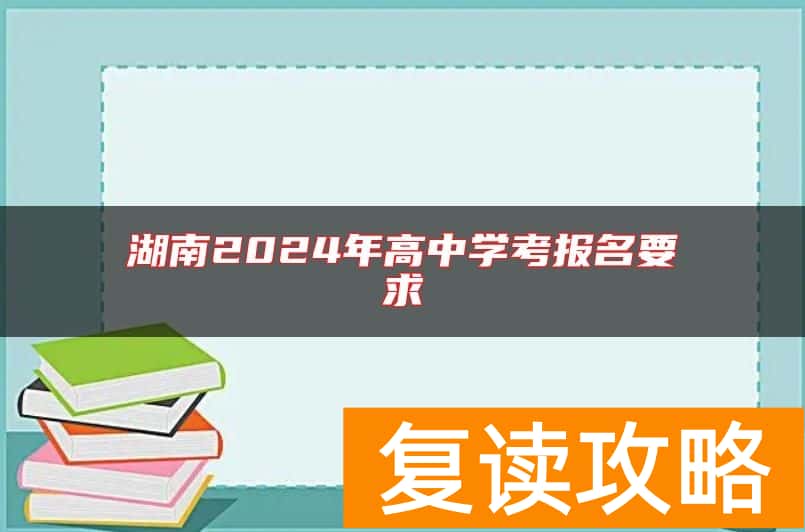 湖南2024年高中学考报名要求