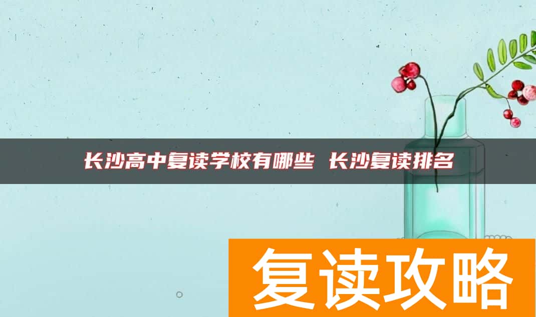 长沙高中复读学校有哪些 长沙复读排名