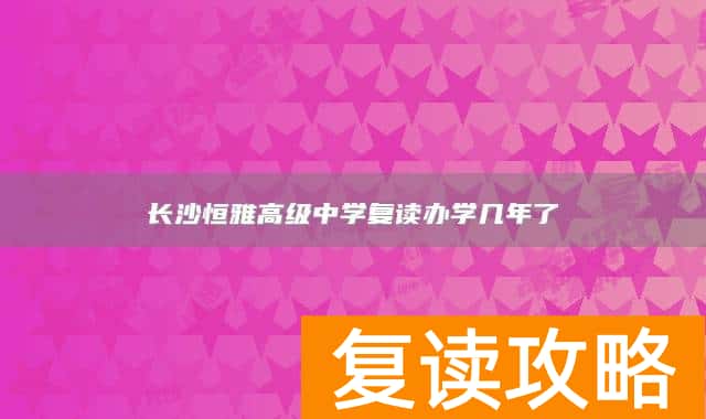 长沙恒雅高级中学复读办学几年了