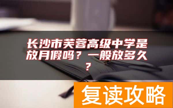长沙市芙蓉高级中学是放月假吗？一般放多久？