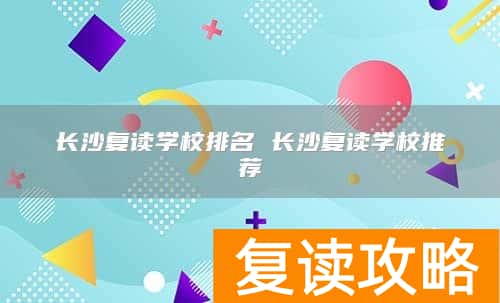 长沙复读学校排名 长沙复读学校推荐