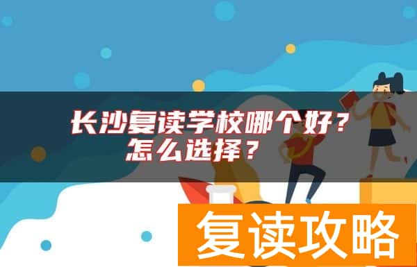 长沙复读学校哪个好？怎么选择？