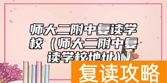 师大二附中复读学校（师大二附中复读学校地址）
