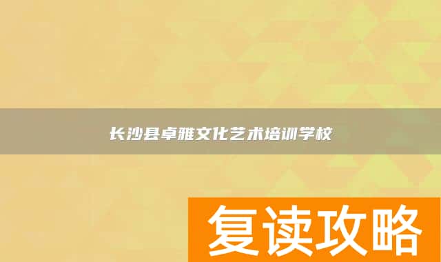 长沙县卓雅文化艺术培训学校