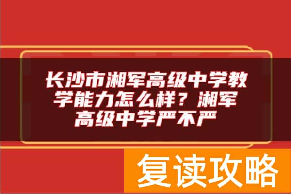 长沙市湘军高级中学教学能力怎么样?湘军高级中学严不严