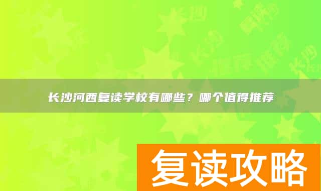 长沙河西复读学校有哪些？哪个值得推荐