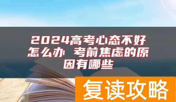 2024高考心态不好怎么办 考前焦虑的原因有哪些