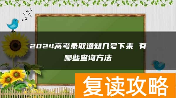2024高考录取通知几号下来 有哪些查询方法