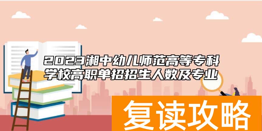 2023湘中幼儿师范高等专科学校高职单招招生人数及专业