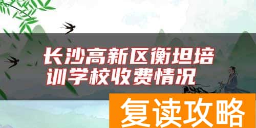 长沙高新区衡坦培训学校收费情况