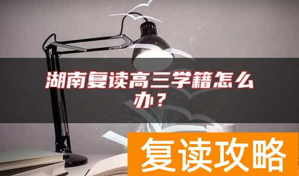 湖南复读高三学籍怎么办？
