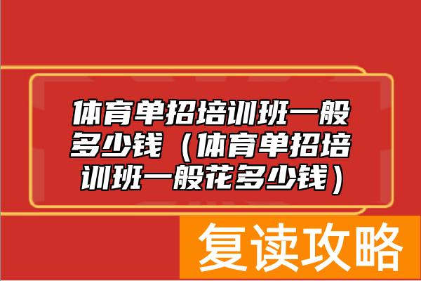 体育单招培训班一般多少钱(体育单招培训班一般花多少钱)