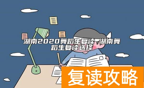 湖南2020舞蹈生复读 湖南舞蹈生复读选择