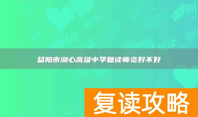 益阳市湖心高级中学复读师资好不好