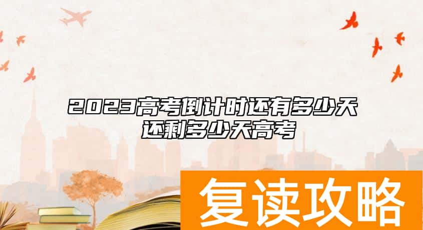 2023高考倒计时还有多少天 还剩多少天高考