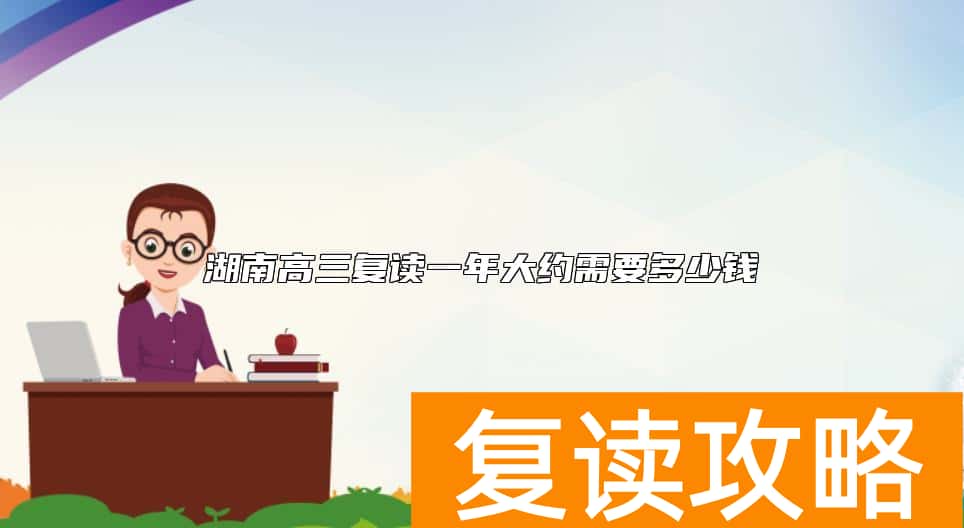 湖南高三复读一年大约需要多少钱