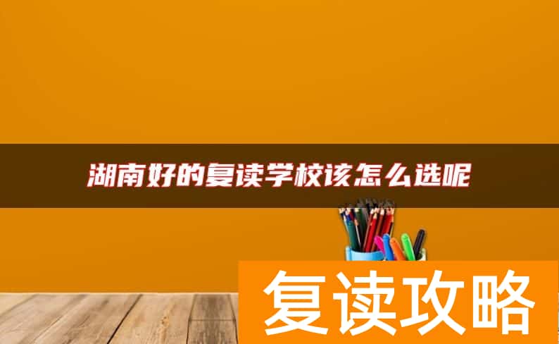 湖南好的复读学校该怎么选呢