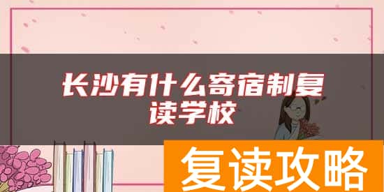 长沙有什么寄宿制复读学校
