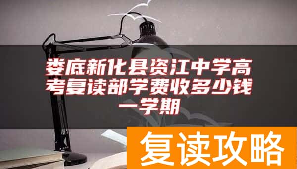 娄底新化县资江中学高考复读部学费收多少钱一学期