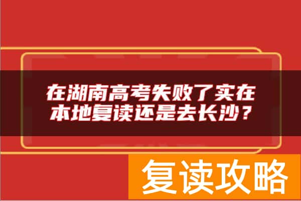 在湖南高考失败了实在本地复读还是去长沙?