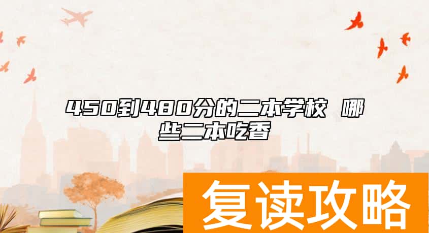 450到480分的二本学校 哪些二本吃香