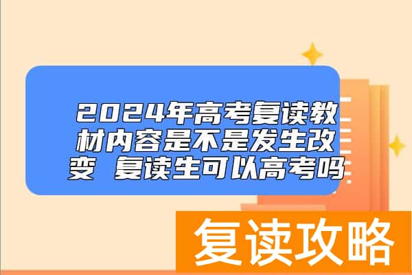 2024年高考复读教材内容是不是发生改变 复读生可以高考吗