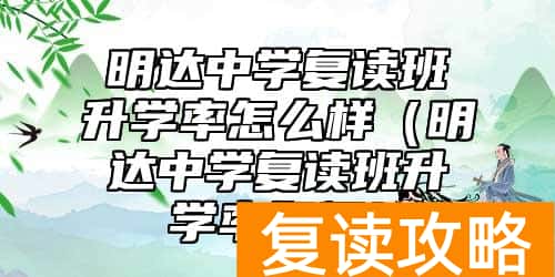 明达中学复读班升学率怎么样(明达中学复读班升学率如何)