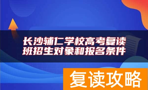 长沙辅仁学校高考复读班招生对象和报名条件
