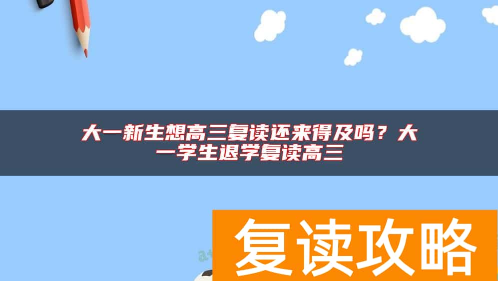大一新生想高三复读还来得及吗？大一学生退学复读高三