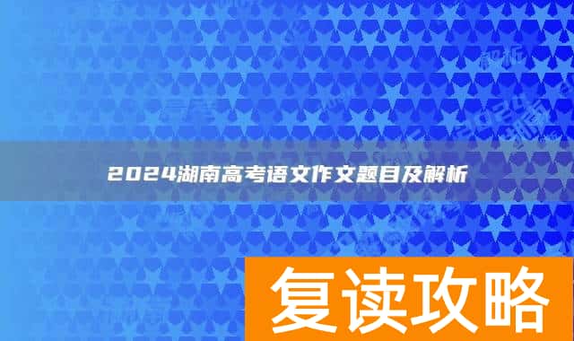 2024湖南高考语文作文题目及解析