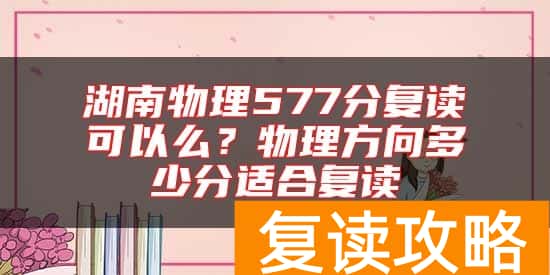 湖南物理577分复读可以么？物理方向多少分适合复读